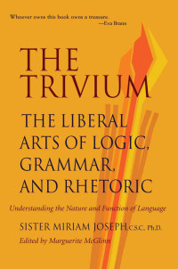 Marguerite McGlinn & Sister Miriam Joseph — The Trivium: The Liberal Arts of Logic, Grammar, and Rhetoric