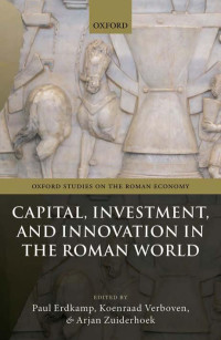 Edited by: PAUL ERDKAMP & KOENRAAD VERBOVEN & AND ARJAN ZUIDERHOEK — Capital, Investment, and Innovation in the Roman World