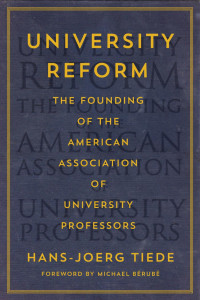 Hans-Joerg Tiede foreword by Michael Bérubé — University Reform: The Founding of the American Association of University Professors