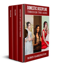 Robin Harrington — Domestic Discipline through the Ages: a 3 volume box set of historical spanking romances