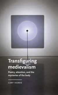 Cary Howie — Transfiguring medievalism (Manchester Medieval Literature and Culture)