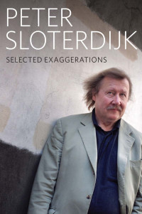 Sloterdijk, Peter, Klein, Bernard, Margolis, Karen — Selected Exaggerations: Conversations and Interviews 1993–2012