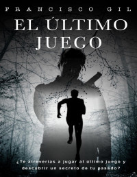 Francisco Gil — El Último Juego: ¿Qué Harías Si Te Propusieran Jugar a Un Último Juego?, ¿te Adentrarías en Él Para Resolver Los Misterios E Intrigas Que Esconde?. ¿Cuánto Sabes Del Miedo?