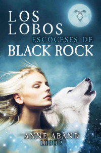 Anne Aband — Los lobos escoceses de Black Rock: (Fantasía romántica) (Spanish Edition)