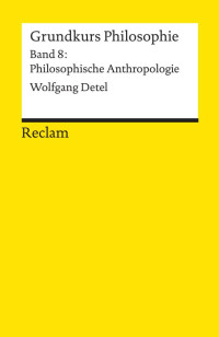 Wolfgang Detel — Grundkurs Philosophie. Band 8: Philosophische Anthropologie