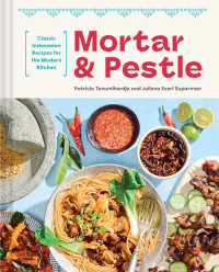 Patricia Tanumihardja, Juliana Evari Suparman — Mortar & Pestle : Classic Indonesian Recipes for the Modern Kitchen