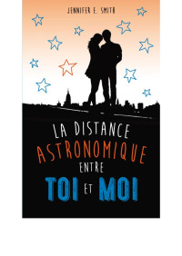 Jennifer E. Smith — La distance astronomique entre Toi et Moi