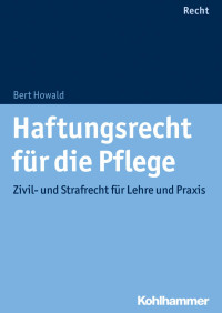 Bert Howald — Haftungsrecht für die Pflege - Zivil- und Strafrecht für Lehre und Praxis