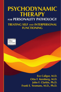 Eve Caligor, Otto F. Kernberg, John F. Clarkin & Frank E. Yeomans — Psychodynamic Therapy for Personality Pathology: Treating Self and Interpersonal Functioning