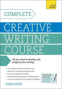 Sykes, Chris — Complete Creative Writing Course: Your complete companion for writing creative fiction (Teach Yourself: Writing)