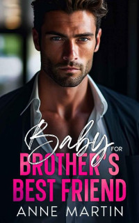 Anne Martin — Baby for Brother's Best Friend: An Enemies to Lovers Fake Relationship Romance
