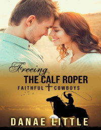 Danae Little — Freeing the Calf Roper: A Christian Rodeo Romance (Faithful Cowboys Book 4)