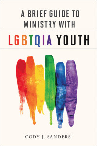 Sanders, Cody J.; — A Brief Guide to Ministry with LGBTQIA Youth