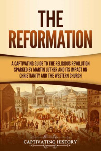 Captivating History — The Reformation: A Captivating Guide to the Religious Revolution Sparked by Martin Luther and Its Impact on Christianity and the Western Church