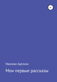 Аделина Витальевна Иванова — Мои первые рассказы