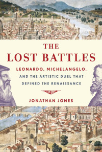 Jonathan Jones — The Lost Battles: Leonardo, Michelangelo and the Artistic Duel That Defined the Renaissance