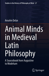 Anselm Oelze — Animal Minds in Medieval Latin Philosophy: A Sourcebook from Augustine to Wodeham