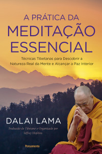 Dalai Lama — A prática da meditação essencial: técnicas tibetanas para descobrir a natureza real da mente e alcançar a paz interior