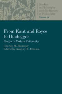 Charles M. Sherover — From Kant and Royce to Heidegger: Essays in Modern Philosophy