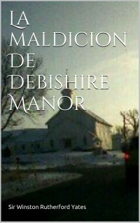 Sir Winston Rutherford Yates — La maldicion De Debishire Manor (Spanish Edition)