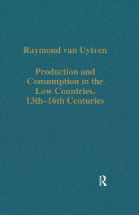 Raymond van Uytven — Production and Consumption in the Low Countries, 13th—16th Centuries