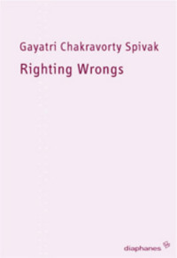 Gayatri Chakravorty Spivak; — Righting Wrongs