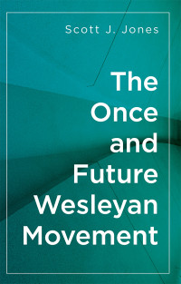 Jones, Scott J.; — The Once and Future Wesleyan Movement