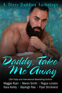 Maren Smith & Maggie Ryan & Bayleigh Rae & Rogue London & Kara Kelley & Piper Strickland — Daddy, Take Me Away: A Destination Based, Vacation Themed, Daddy Dom Romance Anthology (Dirty Daddies 2024 Anthology Series)