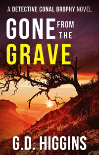 Higgins, G.D. — GONE FROM THE GRAVE: Gripping Irish Crime Mystery (Detective Conal Brophy Crime Thrillers Book 3)