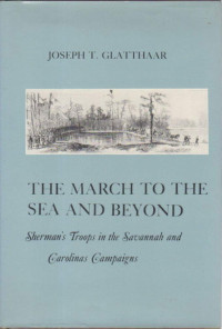 Joseph T. Glathaar — The March to the Sea and Beyond: Sherman's Troops in the Savannah and Carolinas Campaigns