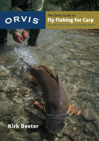 Kirk Deeter — The Orvis Guide to Fly Fishing for Carp: Tips and Tricks for the Determined Angler