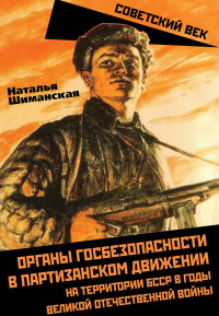 Наталья Анатольевна Шиманская — Органы госбезопасности в партизанском движении на территории БССР в годы Великой Отечественной войны