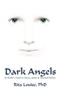 Rita Louise — Dark Angels: An Insider's Guide To Ghosts, Spirits and Attached Entities