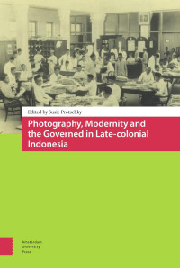 Susie Protschky (Editor) — Photography, Modernity and the Governed in Late-colonial Indonesia