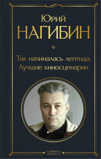 Юрий Маркович Нагибин — Так начиналась легенда. Лучшие киносценарии