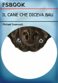 Swanwick Michael — Swanwick Michael - 2001 - Il cane che diceva bau