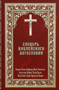 Под редакцией Ксавье Леон-Дюфура и Жана Люпласи, Августина Жоржа, Пьера Грело, Жака Гийе, Марка-Франсуа Лакана — Словарь библейского богословия