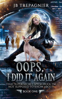 JB Trepagnier — Oops, I Did it Again (That Super Secret Spy School I'm Not Supposed to Know About Book 1)