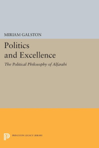 Miriam Galston — Politics and Excellence: The Political Philosophy of Alfarabi