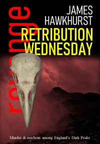 James Hawkhurst — Retribution Wednesday - An Action Packed Murder Thriller: Brit Noir. A chilling tale of vigilante justice, murder and revenge (Brit Noir: Murder, mayhem and revenge among England's Dark Peaks Book 1)