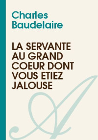 Charles Baudelaire — La servante au grand coeur dont vous étiez jalouse