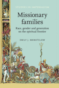 Emily Manktelow — Missionary families: Race, gender and generation on the spiritual frontier