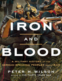 Peter H. Wilson — Iron and Blood. A Military History of the German-Speaking Peoples since 1500