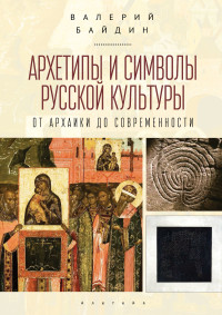 Валерий Викторович Байдин — Архетипы и символы русской культуры. От архаики до современности.