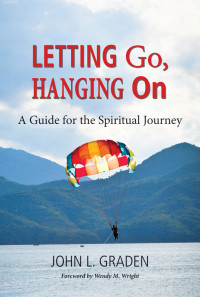 John L. Graden, Author;Wendy M. Wright, Foreword; — Letting Go, Hanging On: A Guide for the Spiritual Journey