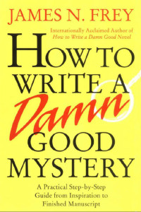 James N. Frey — How to Write a Damn Good Mystery: A Practical Step-by-Step Guide from Inspiration to Finished Manuscript