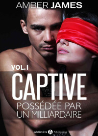 James, Amber — La captive - Possédée par un milliardaire – Vol. 1 (French Edition)