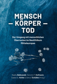 Edited by Nadia Balkowski, Kerstin P. Hofmann, Isabel A. Hohle, Almut Schlke; — Mensch – Korper – Tod: Der Umgang mit menschlichen Uberresten im Neolithikum Mitteleuropas