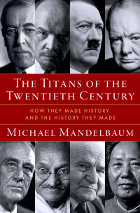 Michael Mandelbaum — The Titans of the Twentieth Century: How They Made History and the History They Made