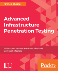 Chiheb Chebbi — Advanced Infrastructure Penetration Testing: Defend Your Systems from Methodized and Proficient Attackers